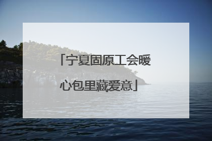 宁夏固原工会暖心包里藏爱意